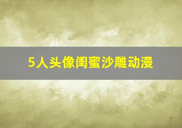 5人头像闺蜜沙雕动漫