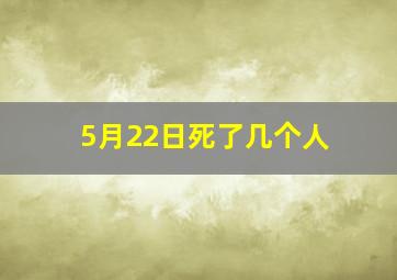 5月22日死了几个人