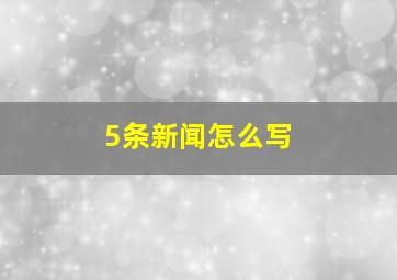 5条新闻怎么写