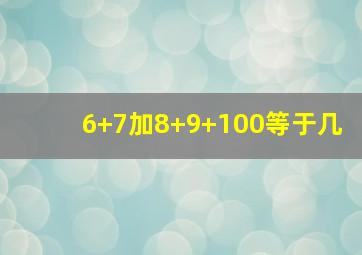 6+7加8+9+100等于几