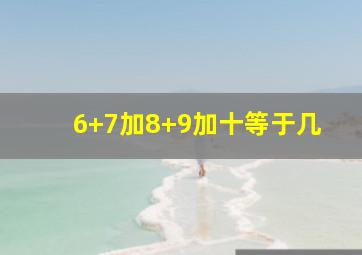 6+7加8+9加十等于几