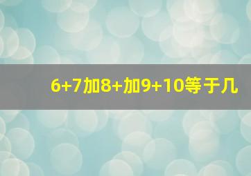 6+7加8+加9+10等于几