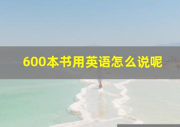 600本书用英语怎么说呢