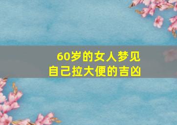 60岁的女人梦见自己拉大便的吉凶