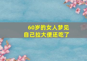 60岁的女人梦见自己拉大便还吃了