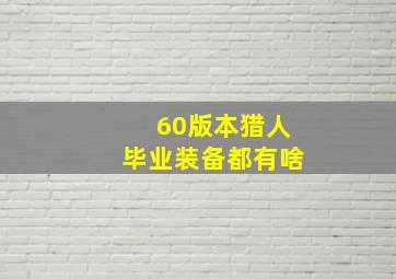 60版本猎人毕业装备都有啥