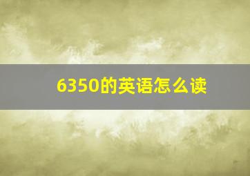 6350的英语怎么读