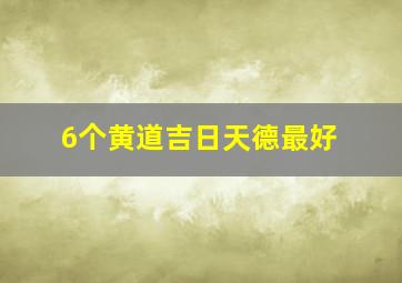 6个黄道吉日天德最好