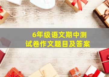 6年级语文期中测试卷作文题目及答案