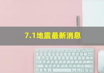 7.1地震最新消息