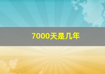 7000天是几年