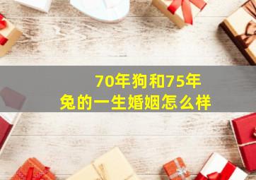 70年狗和75年兔的一生婚姻怎么样