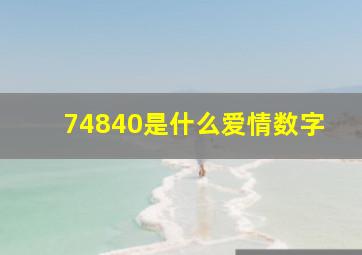 74840是什么爱情数字