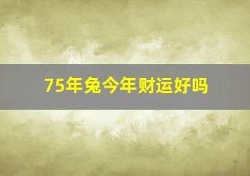 75年兔今年财运好吗