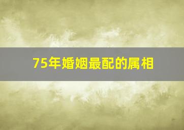 75年婚姻最配的属相