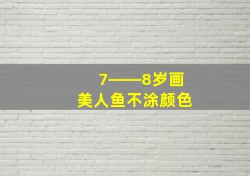 7――8岁画美人鱼不涂颜色