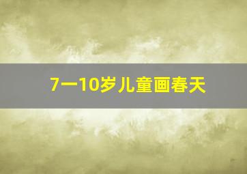 7一10岁儿童画春天