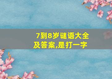 7到8岁谜语大全及答案,是打一字