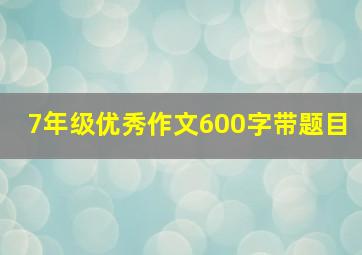 7年级优秀作文600字带题目