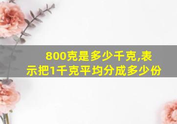 800克是多少千克,表示把1千克平均分成多少份