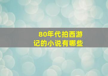 80年代拍西游记的小说有哪些