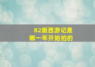 82版西游记是哪一年开始拍的