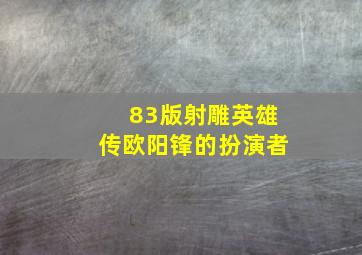 83版射雕英雄传欧阳锋的扮演者