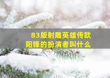 83版射雕英雄传欧阳锋的扮演者叫什么