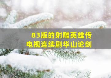 83版的射雕英雄传电视连续剧华山论剑