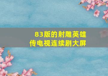 83版的射雕英雄传电视连续剧大屏