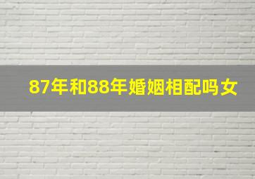 87年和88年婚姻相配吗女