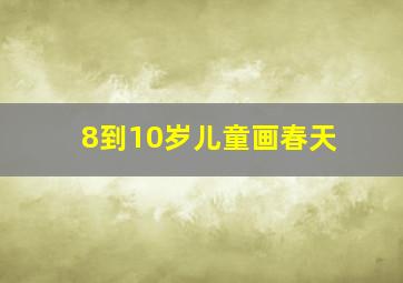 8到10岁儿童画春天