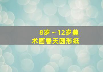 8岁～12岁美术画春天圆形纸