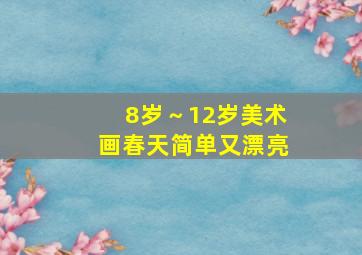 8岁～12岁美术画春天简单又漂亮