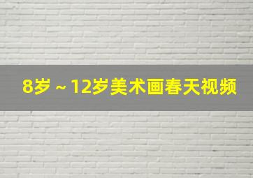 8岁～12岁美术画春天视频