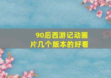 90后西游记动画片几个版本的好看