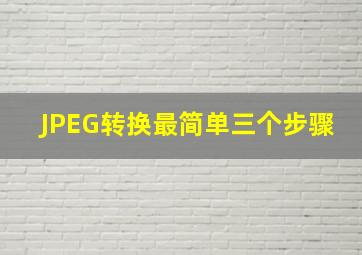 JPEG转换最简单三个步骤