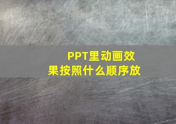 PPT里动画效果按照什么顺序放