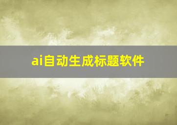 ai自动生成标题软件