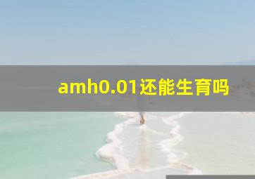 amh0.01还能生育吗