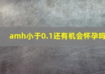 amh小于0.1还有机会怀孕吗