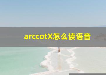 arccotX怎么读语音