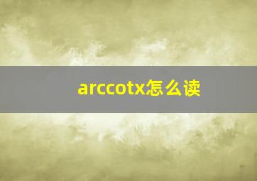 arccotx怎么读