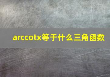 arccotx等于什么三角函数