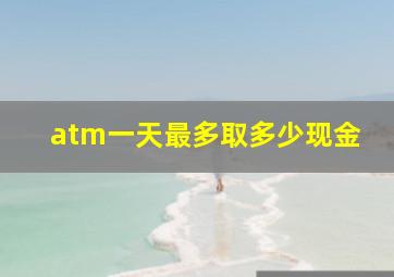 atm一天最多取多少现金