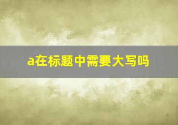 a在标题中需要大写吗