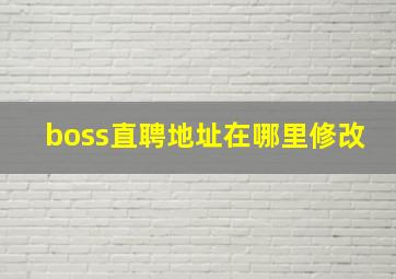 boss直聘地址在哪里修改