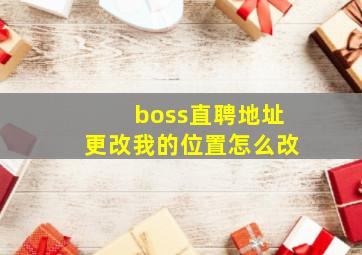 boss直聘地址更改我的位置怎么改