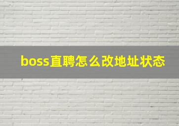 boss直聘怎么改地址状态