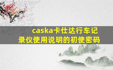 caska卡仕达行车记录仪使用说明的初使密码